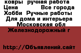 ковры  ручная работа › Цена ­ 2 500 - Все города Хобби. Ручные работы » Для дома и интерьера   . Московская обл.,Железнодорожный г.